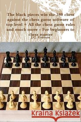 The Black Pieces Win the 380 Chess Against the High Chess Software + All the Chess Rules and Much More J.C. Grenon 9781329969834
