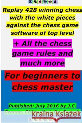 Replay 428 winning chess with the white pieces against the high chess software + All the chess rules and much more Grenon, J. C. 9781329970762