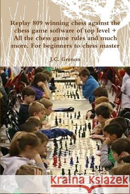 Replay 809 Winning Chess Against the High Chess Software + All the Chess Rules and Much More J.C. Grenon 9781329974951