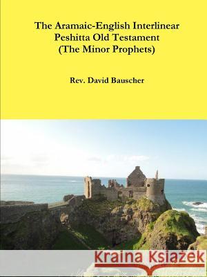 The Aramaic-English Interlinear Peshitta Old Testament (The Minor Prophets) Rev. David Bauscher 9781329977716 Lulu.com