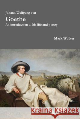 Johann Wolfgang von Goethe: An introduction to his life and poetry Walker, Mark 9781329979512