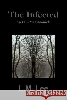 The Infected: an H1-2m1 Chronicle L.M. Lee 9781329982918 Lulu.com