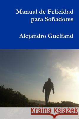 Manual De Felicidad Para Sonadores Alejandro Guelfand 9781329990845 Lulu.com