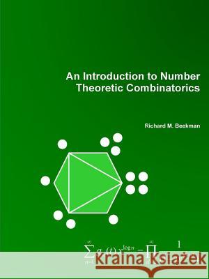 An Introduction to Number Theoretic Combinatorics Richard M. Beekman 9781329991163