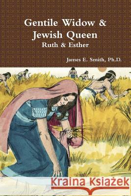 Gentile Widow & Jewish Queen: A Commentary on Ruth and Esther Ph.D., James E. Smith 9781329998131 Lulu.com