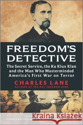 Freedom's Detective: The Secret Service, the Ku Klux Klan and the Man Who Masterminded America's First War on Terror Charles Lane 9781335044969