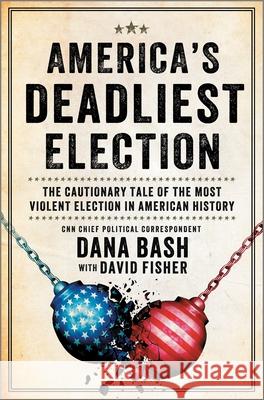 America's Deadliest Election: The Cautionary Tale of the Most Violent Election in American History Dana Bash David Fisher 9781335081070