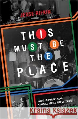 This Must Be the Place: Music, Community, and Vanished Spaces in New York City Jesse Rifkin 9781335449320