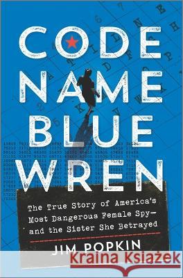 Code Name Blue Wren: The True Story of America\'s Most Dangerous Female Spy--And the Sister She Betrayed Jim Popkin 9781335449887 Hanover Square Press