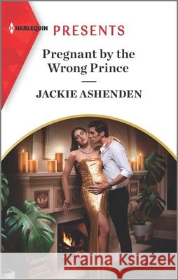 Pregnant by the Wrong Prince: An Uplifting International Romance Jackie Ashenden 9781335568274 