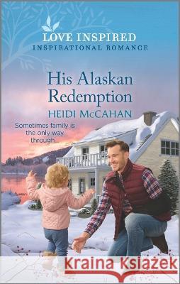 His Alaskan Redemption: An Uplifting Inspirational Romance Heidi McCahan 9781335585578 Love Inspired