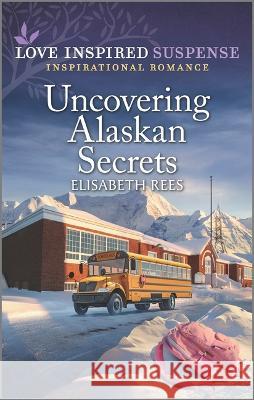 Uncovering Alaskan Secrets Elisabeth Rees 9781335587848 Love Inspired Suspense