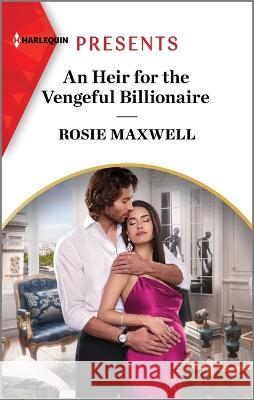 An Heir for the Vengeful Billionaire Rosie Maxwell 9781335592934 Harlequin Presents