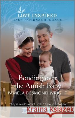 Bonding Over the Amish Baby: An Uplifting Inspirational Romance Pamela Desmond Wright 9781335598417