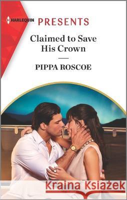 Claimed to Save His Crown Pippa Roscoe 9781335738684 