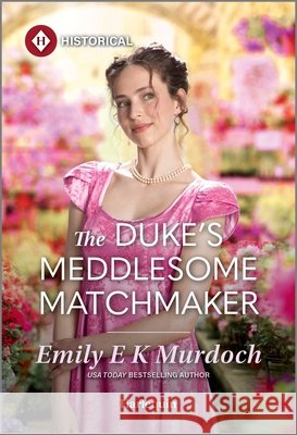 The Duke's Meddlesome Matchmaker Emily E. K. Murdoch 9781335831705