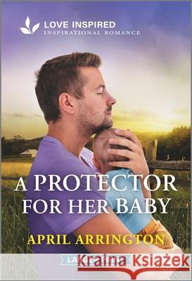 A Protector for Her Baby: An Uplifting Inspirational Romance April Arrington 9781335931740 Love Inspired Larger Print