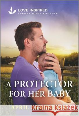 A Protector for Her Baby: An Uplifting Inspirational Romance April Arrington 9781335937056 Love Inspired