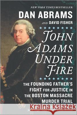 John Adams Under Fire: The Founding Father's Fight for Justice in the Boston Massacre Murder Trial Dan Abrams David Fisher 9781335996190 Hanover Square Press