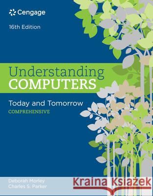 Understanding Computers: Today and Tomorrow: Comprehensive, Loose-Leaf Version Deborah Morley Charles S. Parker 9781337251853