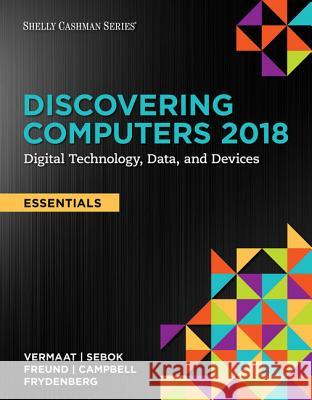 Discovering Computers, Essentials (C)2018: Digital Technology, Data, and Devices, Loose-Leaf Version Misty E. Vermaat Susan L. Sebok Steven M. Freund 9781337388511 Cengage Learning