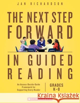 The Next Step Forward in Guided Reading: An Assess-Decide-Guide Framework for Supporting Every Reader Jan Richardson Richardson Jan Richardson 9781338161113 Scholastic Teaching Resources