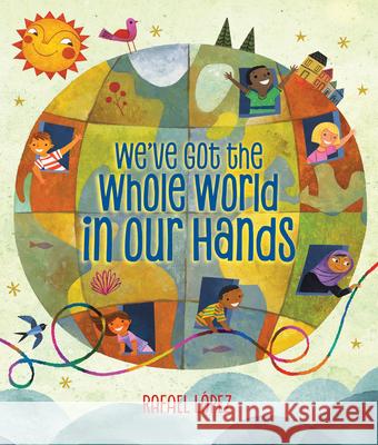 We've Got the Whole World in Our Hands Rafael Lopez 9781338177367 Scholastic Press