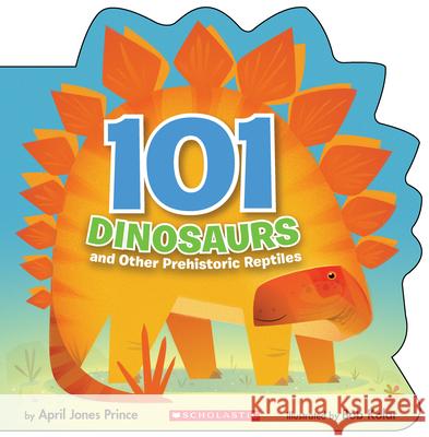 101 Dinosaurs: And Other Prehistoric Reptiles April Jones Prince Bob Kolar 9781338193190 Cartwheel Books