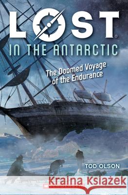 Lost in the Antarctic: The Doomed Voyage of the Endurance (Lost #4): The Doomed Voyage of the Endurance Tod Olson 9781338207347 Scholastic Inc.