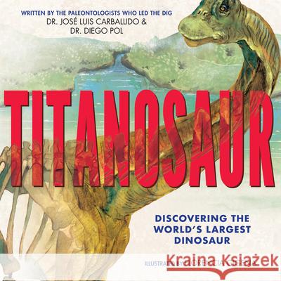 Titanosaur: Discovering the World's Largest Dinosaur Diego Pol Jose Luis Carballido Florencia Gigena 9781338207392 Scholastic Press