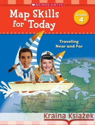 Map Skills for Today: Grade 4: Traveling Near and Far Scholastic Teaching Resources 9781338214918