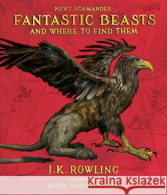 Fantastic Beasts and Where to Find Them: The Illustrated Edition J. K. Rowling Newt Scamander Olivia Lomenech Gill 9781338216790 Arthur A. Levine Books
