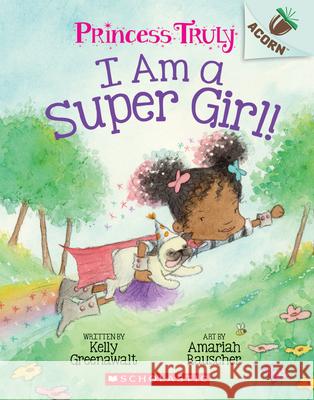 I Am a Super Girl!: An Acorn Book (Princess Truly #1) Kelly Greenawalt Amariah Rauscher 9781338339987 