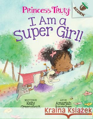I Am a Super Girl!: An Acorn Book (Princess Truly #1): Volume 1 Greenawalt, Kelly 9781338339994 Scholastic Inc.