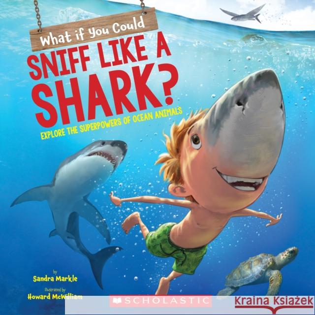 What If You Could Sniff Like a Shark?: Explore the Superpowers of Ocean Animals Sandra Markle Howard McWilliam 9781338356076 Scholastic Inc.