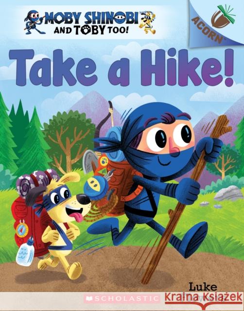 Take a Hike!: An Acorn Book (Moby Shinobi and Toby Too! #2): Volume 2 Flowers, Luke 9781338547542 Scholastic Inc.