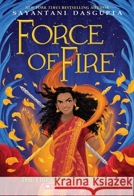 Force of Fire (the Fire Queen #1) Sayantani DasGupta 9781338636659