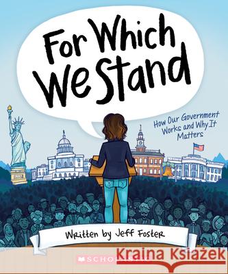 For Which We Stand: How Our Government Works and Why It Matters Jeff Foster Julie McLaughlin 9781338643084 Scholastic Inc.