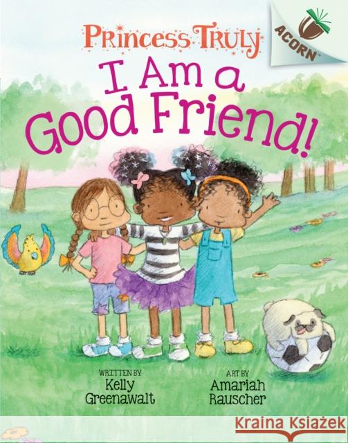 I Am a Good Friend!: An Acorn Book (Princess Truly #4): Volume 4 Greenawalt, Kelly 9781338676808 Scholastic Inc.