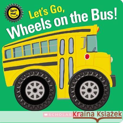 Let's Go, Wheels on the Bus! (Spin Me!) Scholastic                               Scholastic 9781338685060 Cartwheel Books