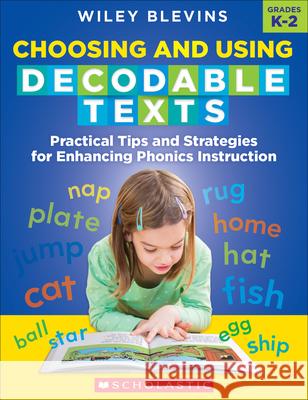 Choosing and Using Decodable Texts: Practical Tips and Strategies for Enhancing Phonics Instruction Wiley Blevins 9781338714630 Scholastic Teaching Resources