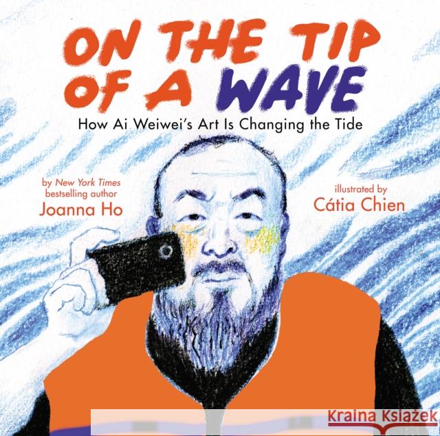 On the Tip of a Wave: How Ai Weiwei's Art Is Changing the Tide Joanna Ho 9781338715941 Scholastic US