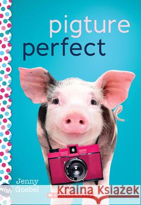 Pigture Perfect: A Wish Novel Jenny Goebel 9781338716405 Scholastic Inc.
