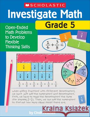 Investigate Math: Grade 5: Open-Ended Math Problems to Develop Flexible Thinking Skills Cindi Mitchell 9781338751727 Scholastic Teaching Resources