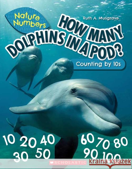 How Many Dolphins In a Pod?: Counting By 10's (Nature Numbers) Ruth Musgrave 9781338765250 Scholastic Inc.