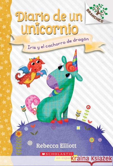 Diario de Un Unicornio #2: Iris Y El Cachorro de Dragón (Bo and the Dragon-Pup): Un Libro de la Serie Branches Volume 2 Elliott, Rebecca 9781338767520 Scholastic en Espanol