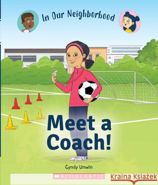 Meet a Coach! (In Our Neighborhood) Cynthia Unwin 9781338768824 C. Press/F. Watts Trade