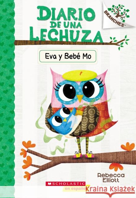 Diario de Una Lechuza #10: Eva Y Bebé Mo (Owl Diaries #10: Eva and Baby Mo): Un Libro de la Serie Branches Elliott, Rebecca 9781338798210 Scholastic Inc.