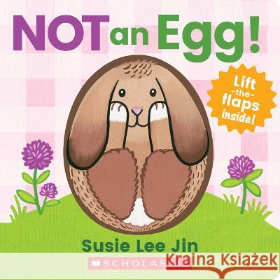 Not an Egg! (a Lift-The-Flap Book) Susie Lee Jin Susie Lee Jin 9781338812527 Cartwheel Books