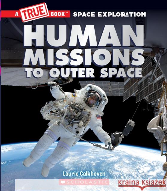 Human Missions to Outer Space (A True Book: Space Exploration) Laurie Calkhoven 9781338825916 Scholastic Inc.